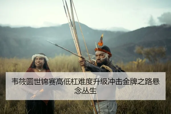 韦筱圆世锦赛高低杠难度升级冲击金牌之路悬念丛生