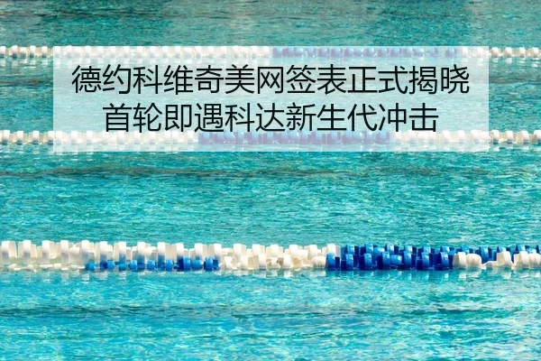 德约科维奇美网签表正式揭晓 首轮即遇科达新生代冲击
